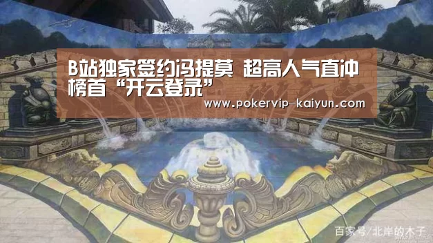 B站独家签约冯提莫 超高人气直冲榜首“开云登录”(图1) 开云官网